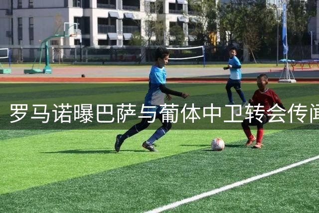 罗马诺曝巴萨与葡体中卫转会传闻降温